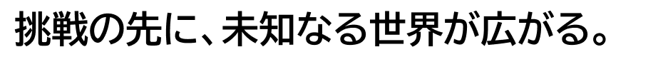 EXPLORE CHALLENGE 挑戦の先に、未知なる世界が広がる。